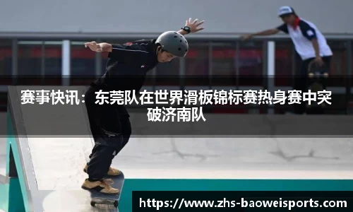 赛事快讯：东莞队在世界滑板锦标赛热身赛中突破济南队