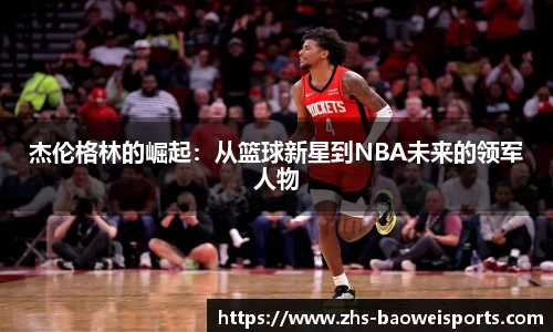 杰伦格林的崛起：从篮球新星到NBA未来的领军人物