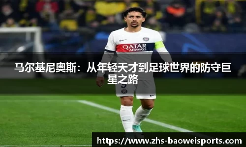 马尔基尼奥斯：从年轻天才到足球世界的防守巨星之路